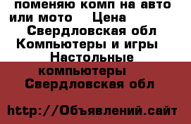 поменяю комп на авто или мото  › Цена ­ 20 000 - Свердловская обл. Компьютеры и игры » Настольные компьютеры   . Свердловская обл.